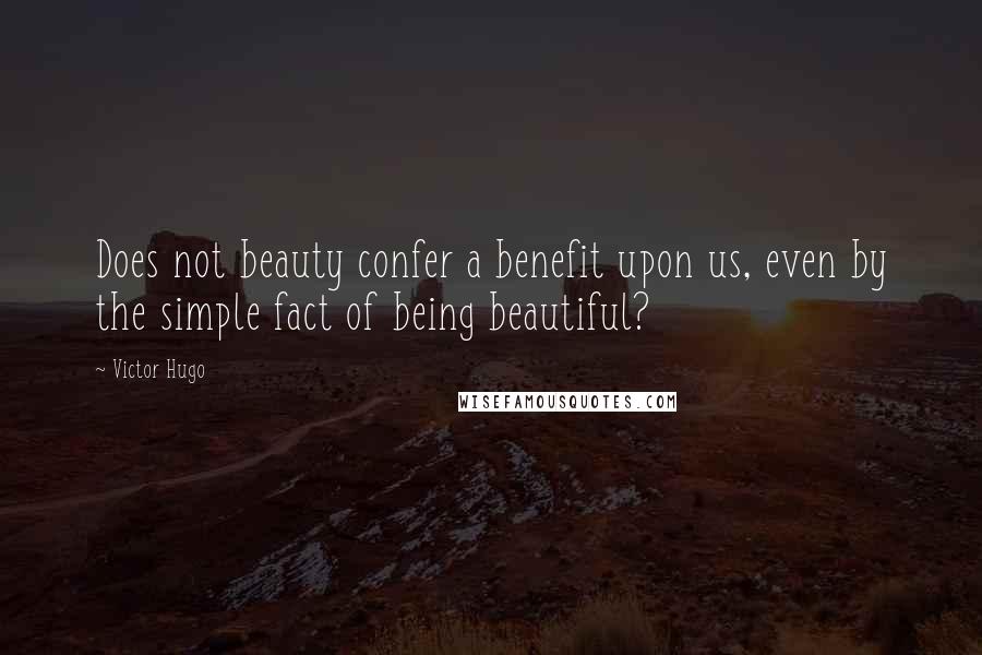 Victor Hugo Quotes: Does not beauty confer a benefit upon us, even by the simple fact of being beautiful?