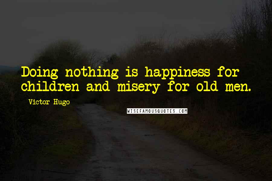 Victor Hugo Quotes: Doing nothing is happiness for children and misery for old men.