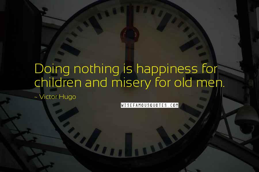 Victor Hugo Quotes: Doing nothing is happiness for children and misery for old men.