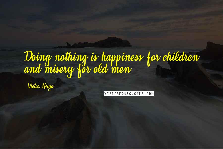 Victor Hugo Quotes: Doing nothing is happiness for children and misery for old men.