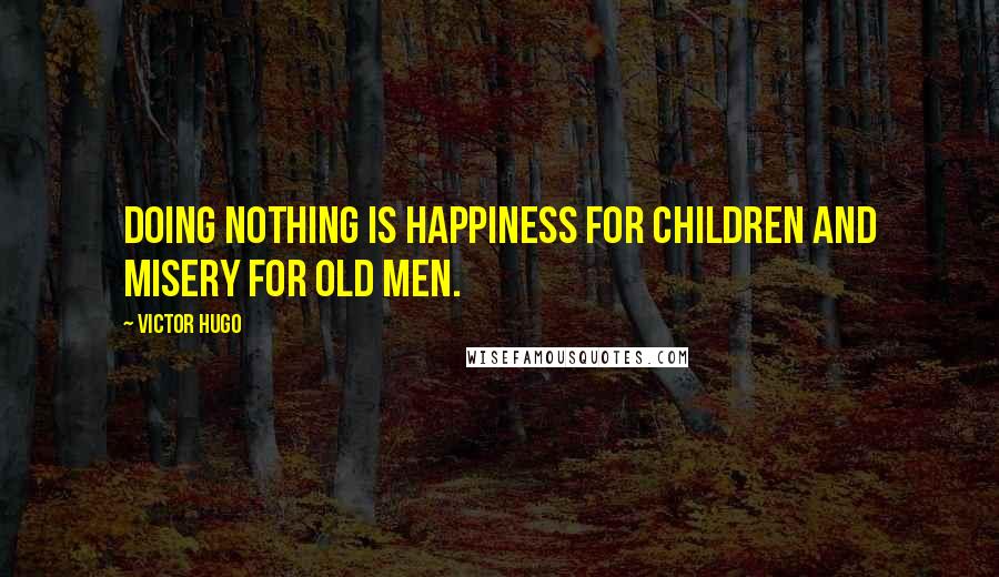 Victor Hugo Quotes: Doing nothing is happiness for children and misery for old men.