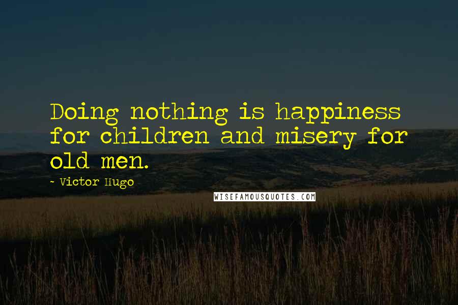 Victor Hugo Quotes: Doing nothing is happiness for children and misery for old men.