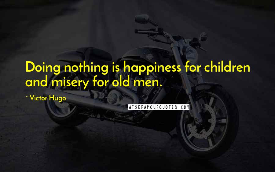 Victor Hugo Quotes: Doing nothing is happiness for children and misery for old men.