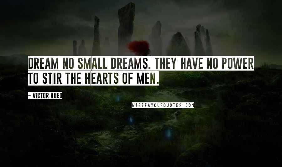 Victor Hugo Quotes: Dream no small dreams. They have no power to stir the hearts of men.