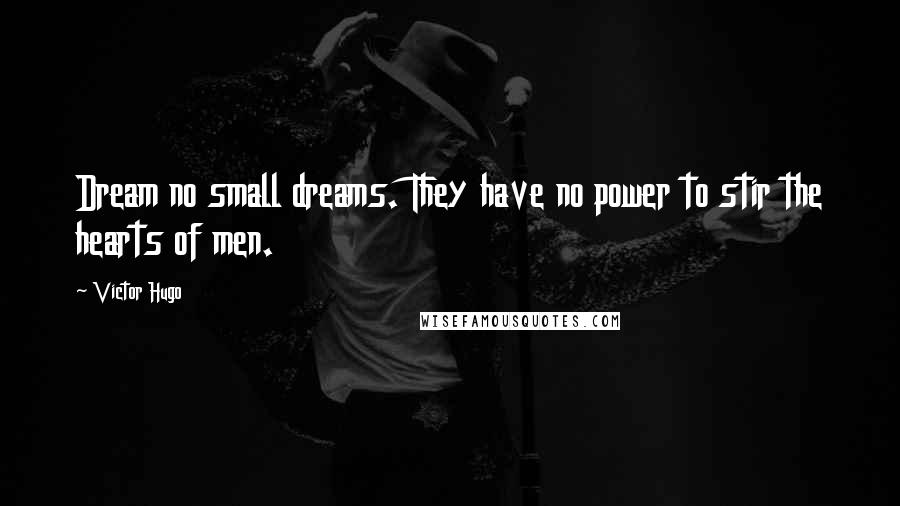 Victor Hugo Quotes: Dream no small dreams. They have no power to stir the hearts of men.