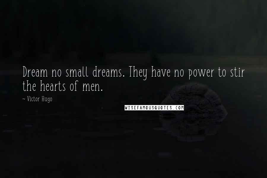 Victor Hugo Quotes: Dream no small dreams. They have no power to stir the hearts of men.