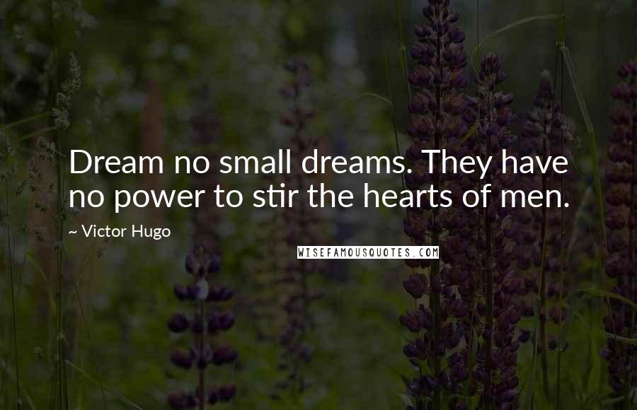 Victor Hugo Quotes: Dream no small dreams. They have no power to stir the hearts of men.