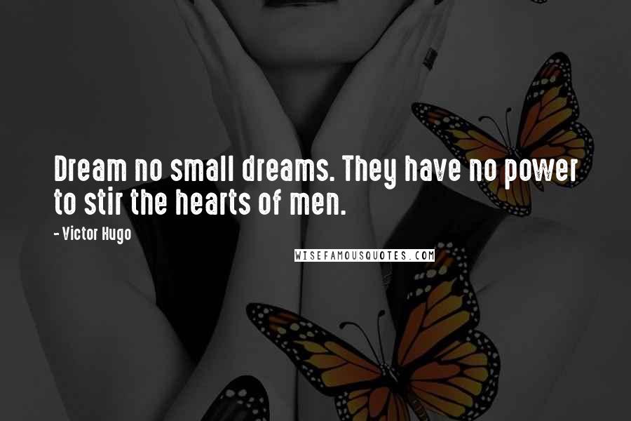 Victor Hugo Quotes: Dream no small dreams. They have no power to stir the hearts of men.