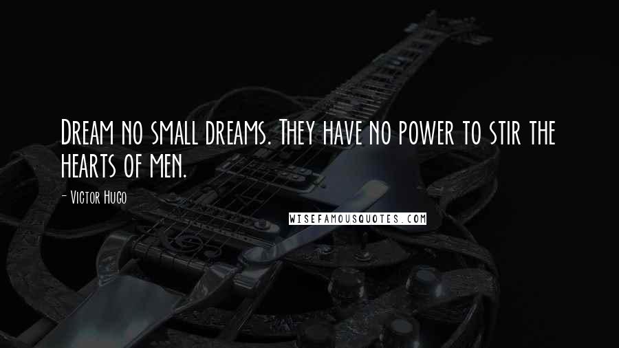 Victor Hugo Quotes: Dream no small dreams. They have no power to stir the hearts of men.