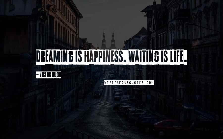 Victor Hugo Quotes: Dreaming is happiness. Waiting is life.