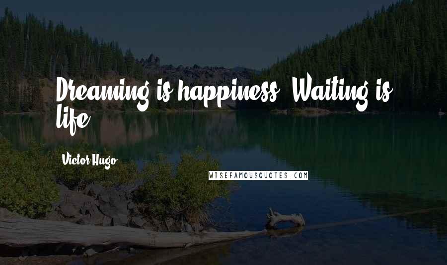 Victor Hugo Quotes: Dreaming is happiness. Waiting is life.