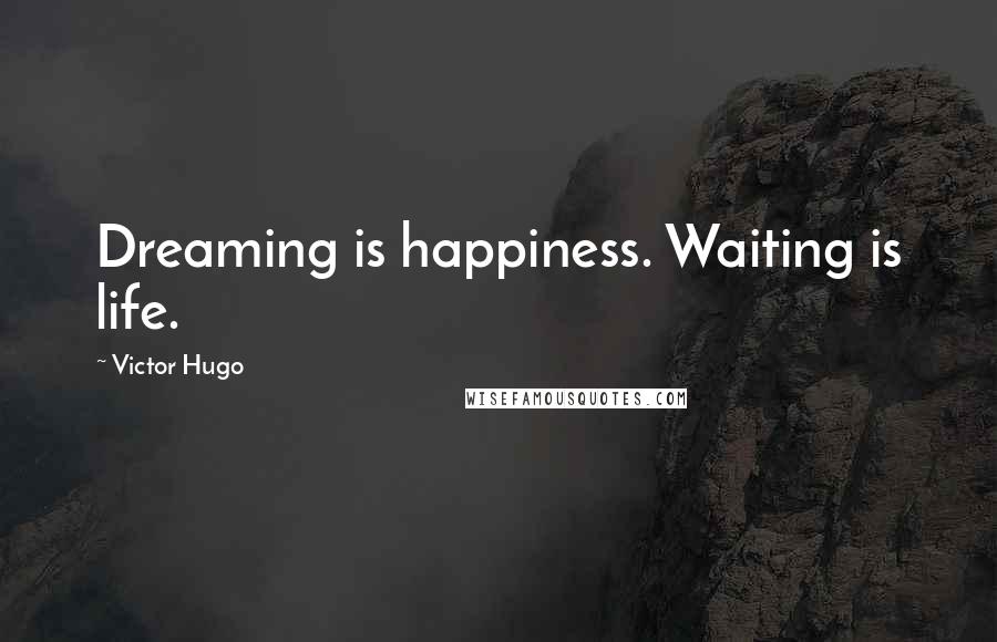 Victor Hugo Quotes: Dreaming is happiness. Waiting is life.
