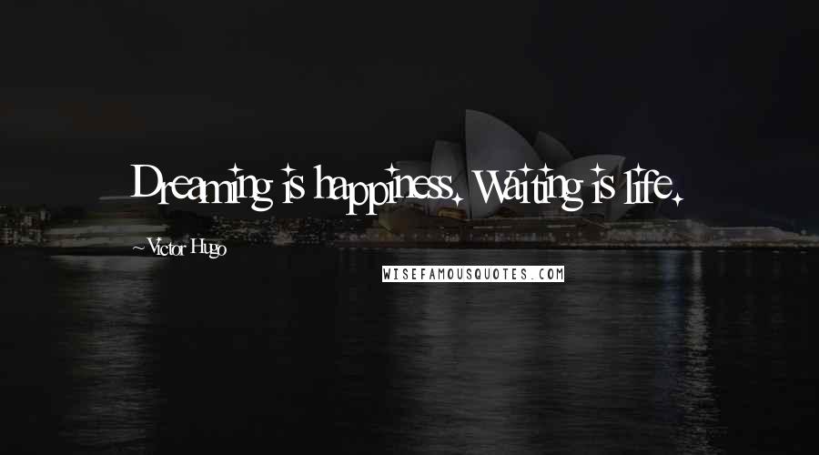 Victor Hugo Quotes: Dreaming is happiness. Waiting is life.