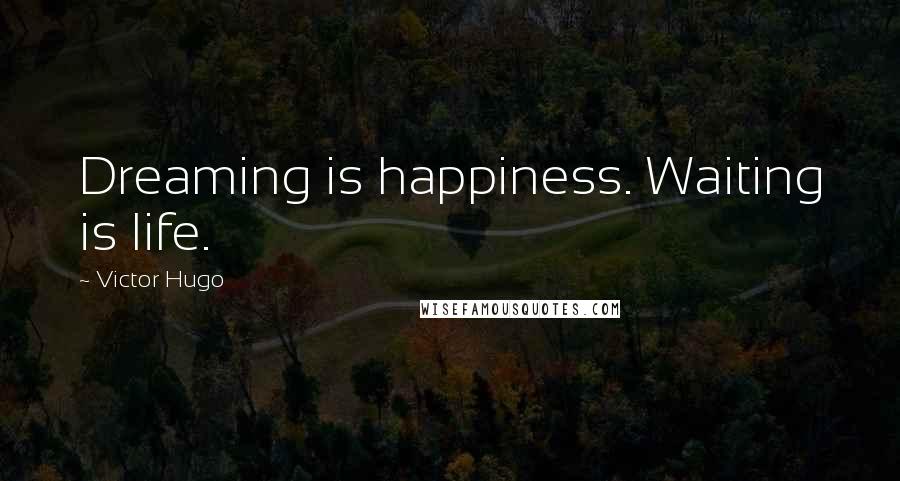 Victor Hugo Quotes: Dreaming is happiness. Waiting is life.