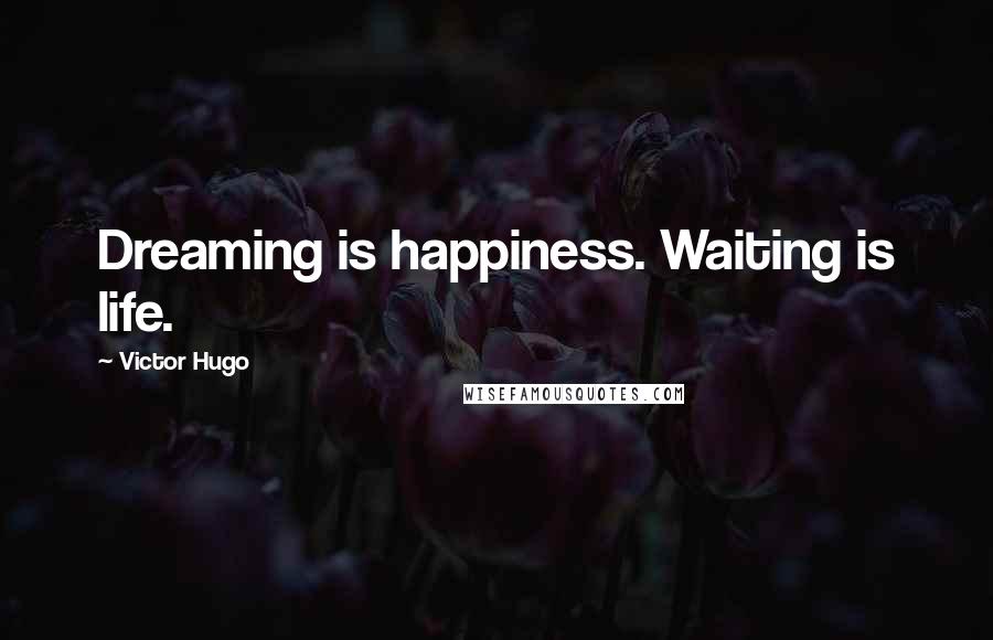 Victor Hugo Quotes: Dreaming is happiness. Waiting is life.