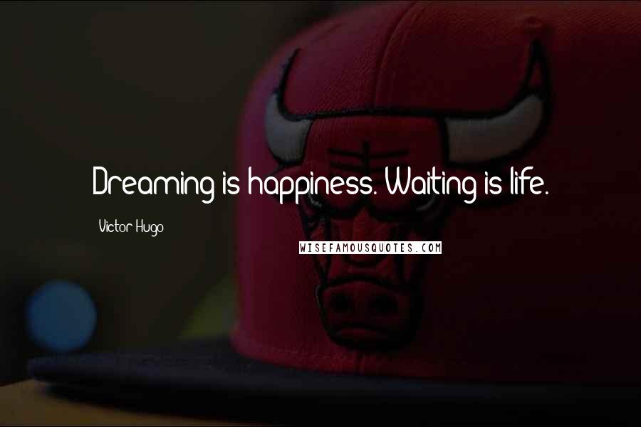 Victor Hugo Quotes: Dreaming is happiness. Waiting is life.