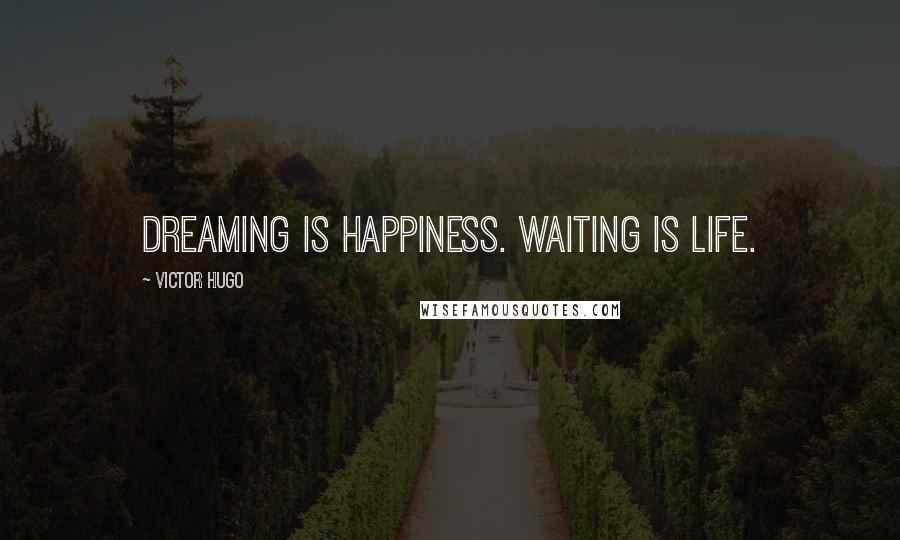 Victor Hugo Quotes: Dreaming is happiness. Waiting is life.