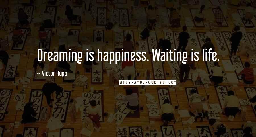 Victor Hugo Quotes: Dreaming is happiness. Waiting is life.