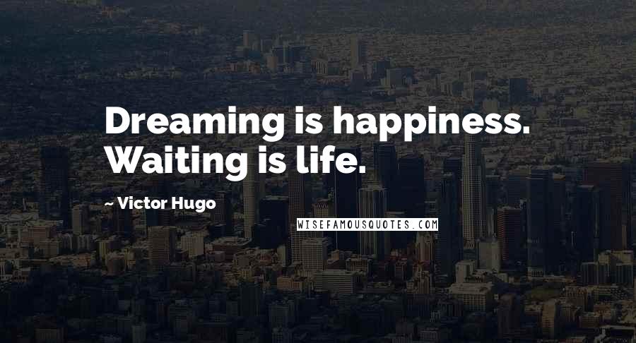 Victor Hugo Quotes: Dreaming is happiness. Waiting is life.