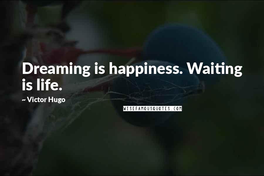 Victor Hugo Quotes: Dreaming is happiness. Waiting is life.