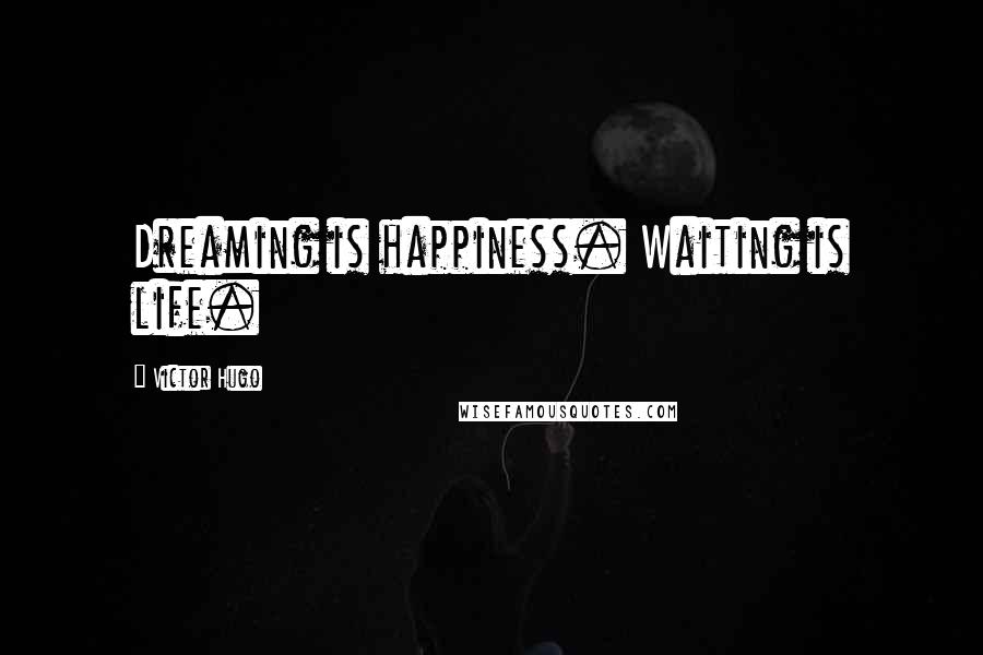 Victor Hugo Quotes: Dreaming is happiness. Waiting is life.