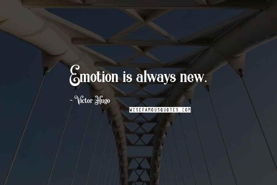 Victor Hugo Quotes: Emotion is always new.