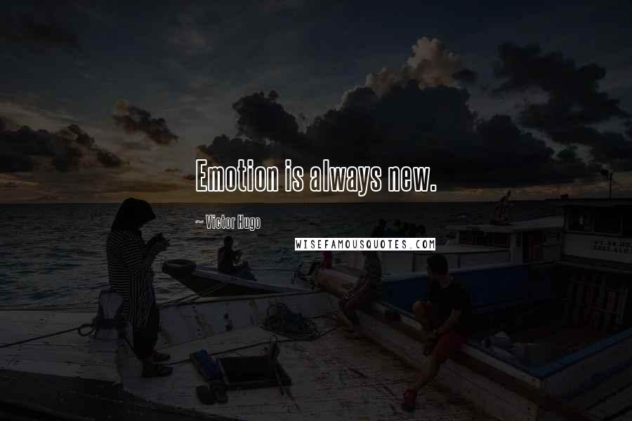 Victor Hugo Quotes: Emotion is always new.