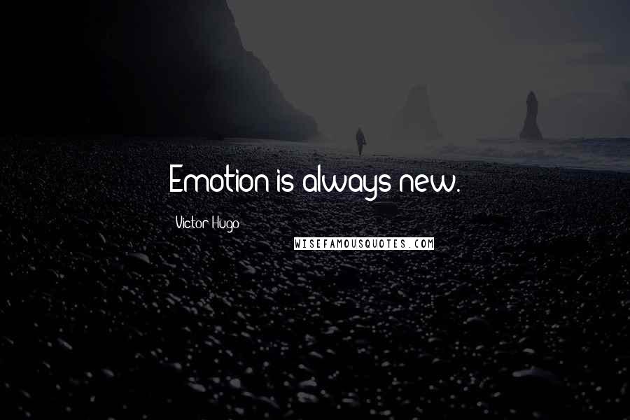 Victor Hugo Quotes: Emotion is always new.