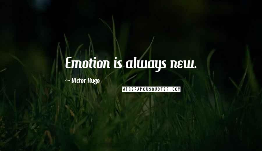 Victor Hugo Quotes: Emotion is always new.