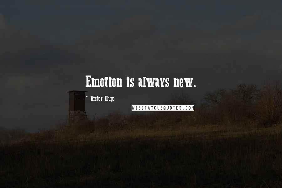 Victor Hugo Quotes: Emotion is always new.