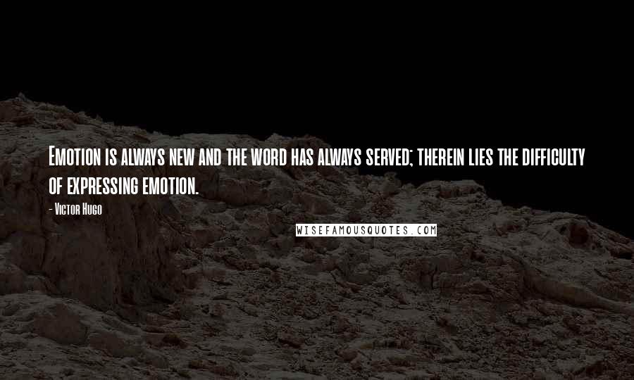 Victor Hugo Quotes: Emotion is always new and the word has always served; therein lies the difficulty of expressing emotion.