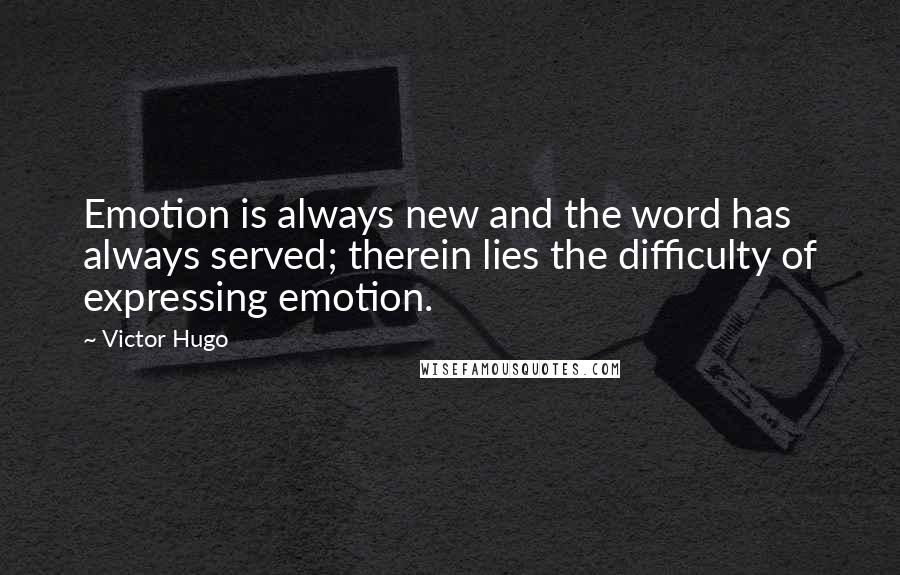 Victor Hugo Quotes: Emotion is always new and the word has always served; therein lies the difficulty of expressing emotion.