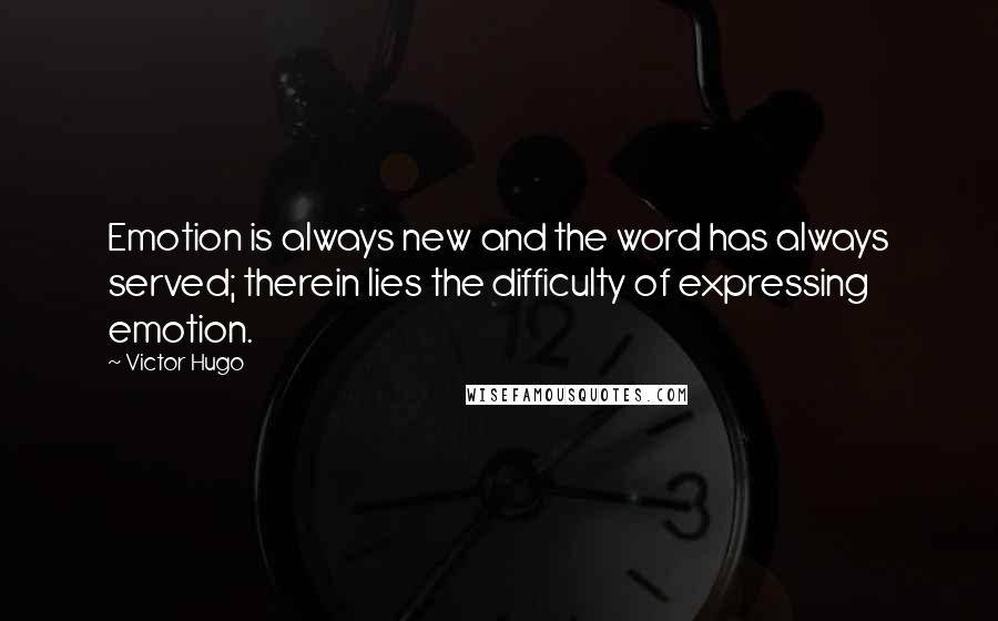 Victor Hugo Quotes: Emotion is always new and the word has always served; therein lies the difficulty of expressing emotion.