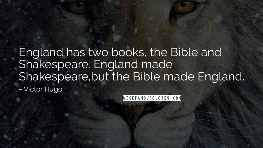 Victor Hugo Quotes: England has two books, the Bible and Shakespeare. England made Shakespeare,but the Bible made England.