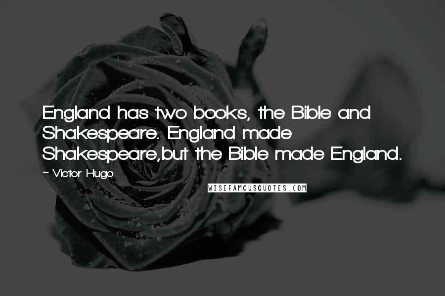 Victor Hugo Quotes: England has two books, the Bible and Shakespeare. England made Shakespeare,but the Bible made England.