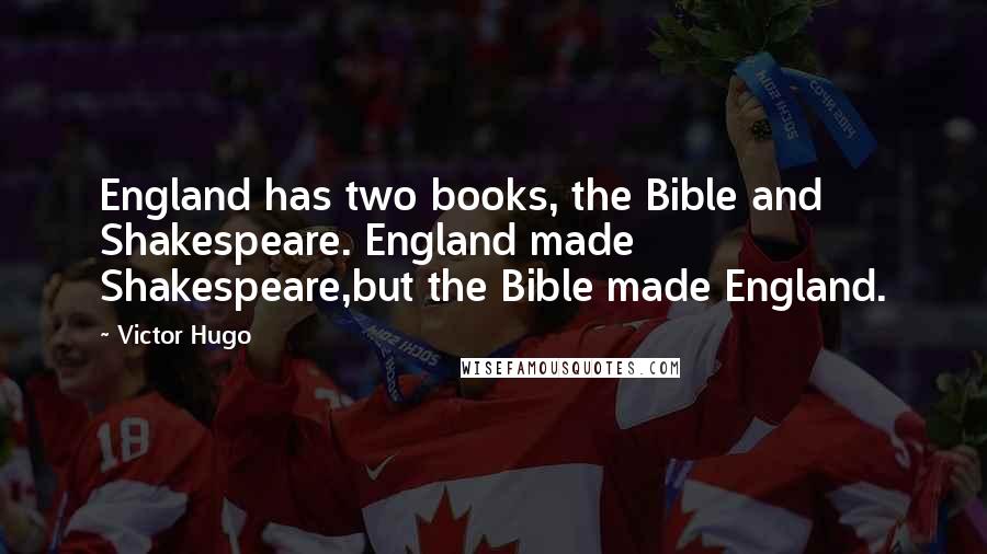 Victor Hugo Quotes: England has two books, the Bible and Shakespeare. England made Shakespeare,but the Bible made England.