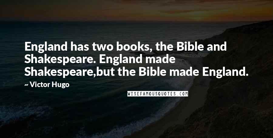 Victor Hugo Quotes: England has two books, the Bible and Shakespeare. England made Shakespeare,but the Bible made England.