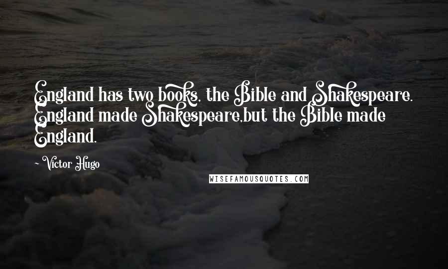 Victor Hugo Quotes: England has two books, the Bible and Shakespeare. England made Shakespeare,but the Bible made England.