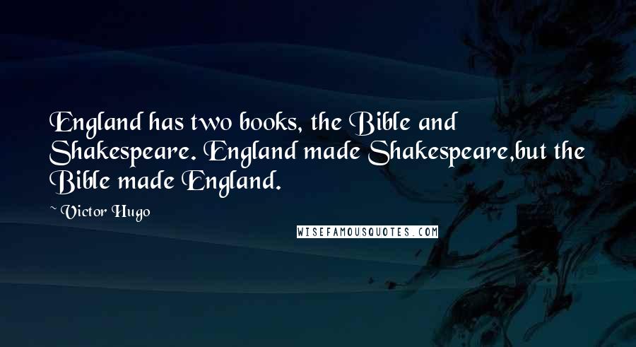 Victor Hugo Quotes: England has two books, the Bible and Shakespeare. England made Shakespeare,but the Bible made England.