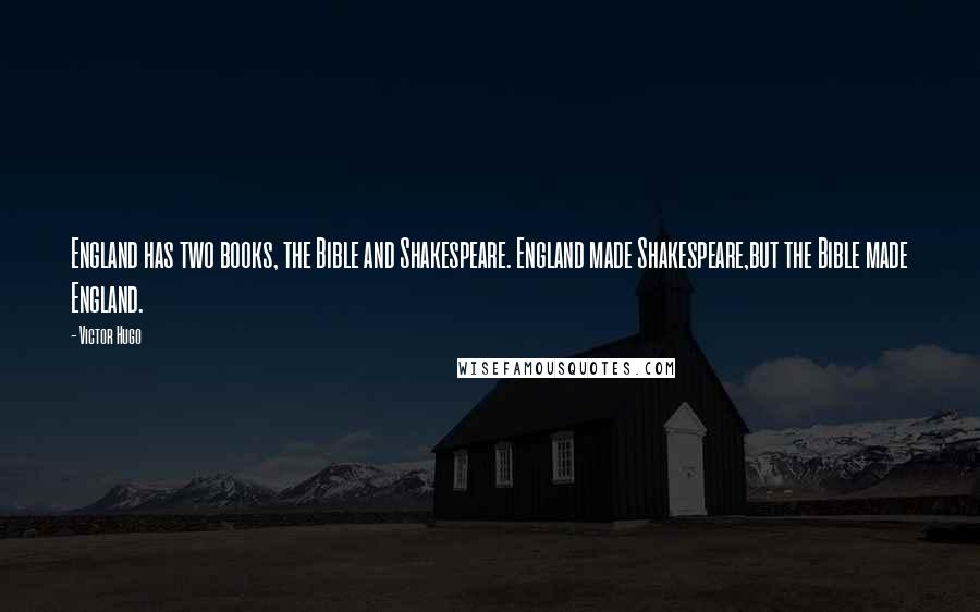 Victor Hugo Quotes: England has two books, the Bible and Shakespeare. England made Shakespeare,but the Bible made England.