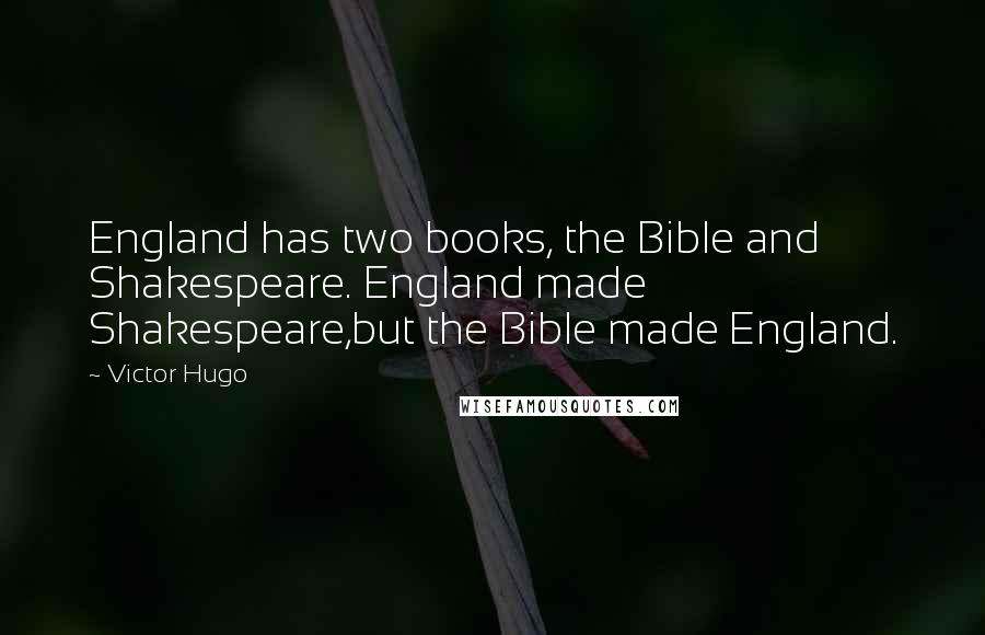 Victor Hugo Quotes: England has two books, the Bible and Shakespeare. England made Shakespeare,but the Bible made England.