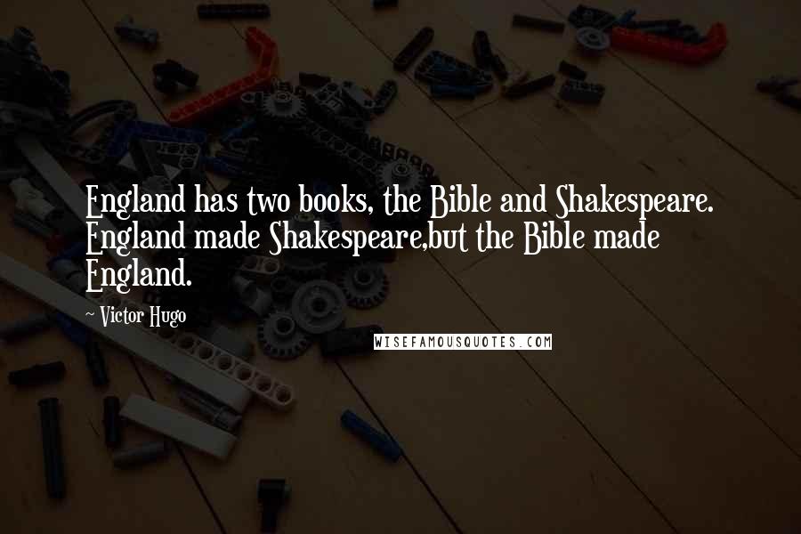 Victor Hugo Quotes: England has two books, the Bible and Shakespeare. England made Shakespeare,but the Bible made England.