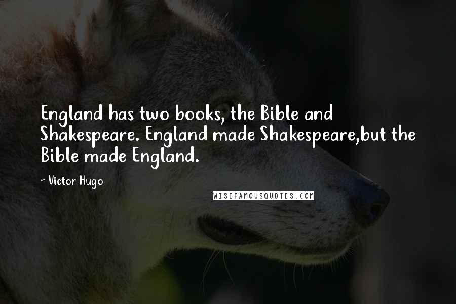 Victor Hugo Quotes: England has two books, the Bible and Shakespeare. England made Shakespeare,but the Bible made England.