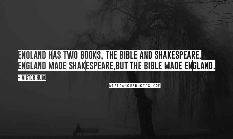 Victor Hugo Quotes: England has two books, the Bible and Shakespeare. England made Shakespeare,but the Bible made England.