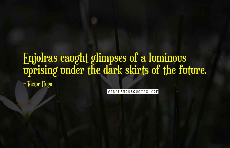 Victor Hugo Quotes: Enjolras caught glimpses of a luminous uprising under the dark skirts of the future.