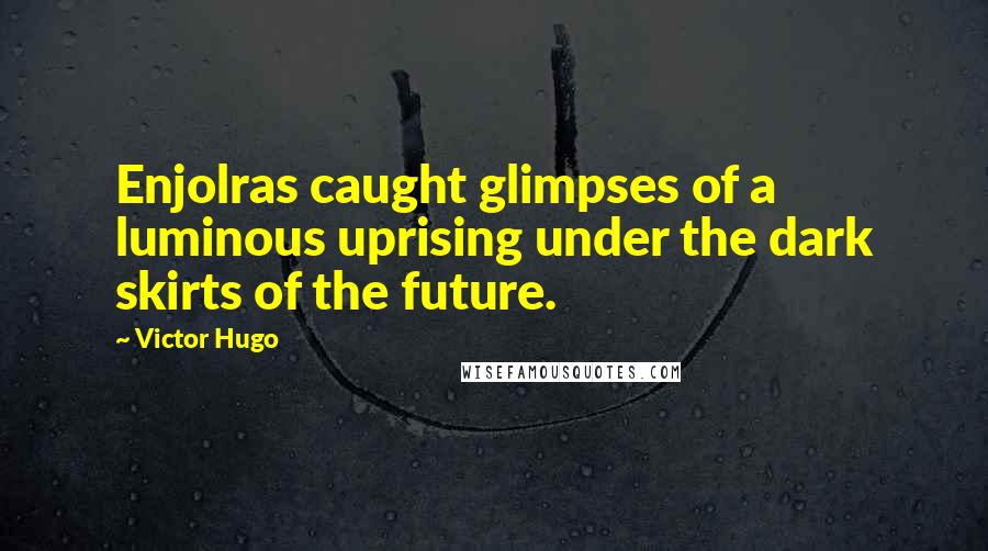 Victor Hugo Quotes: Enjolras caught glimpses of a luminous uprising under the dark skirts of the future.