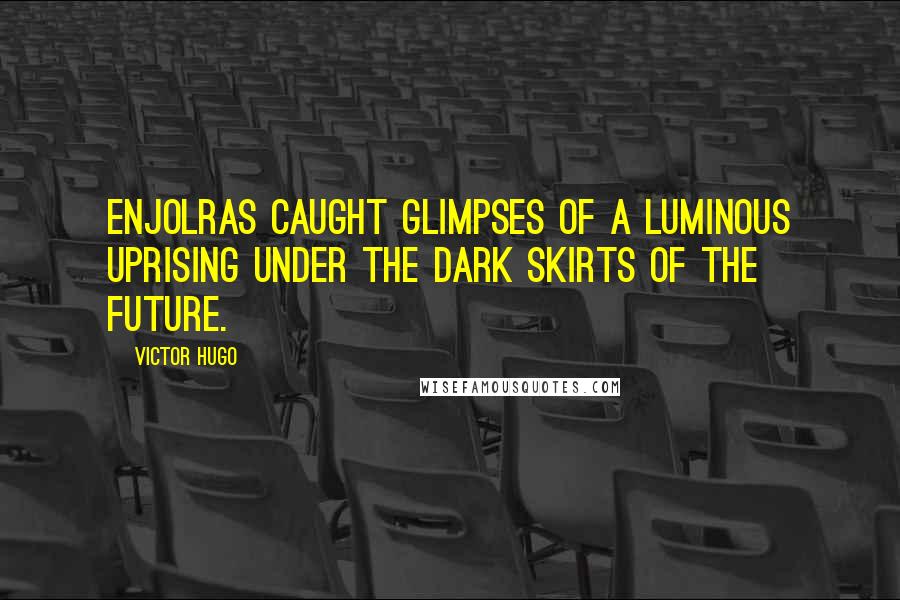 Victor Hugo Quotes: Enjolras caught glimpses of a luminous uprising under the dark skirts of the future.