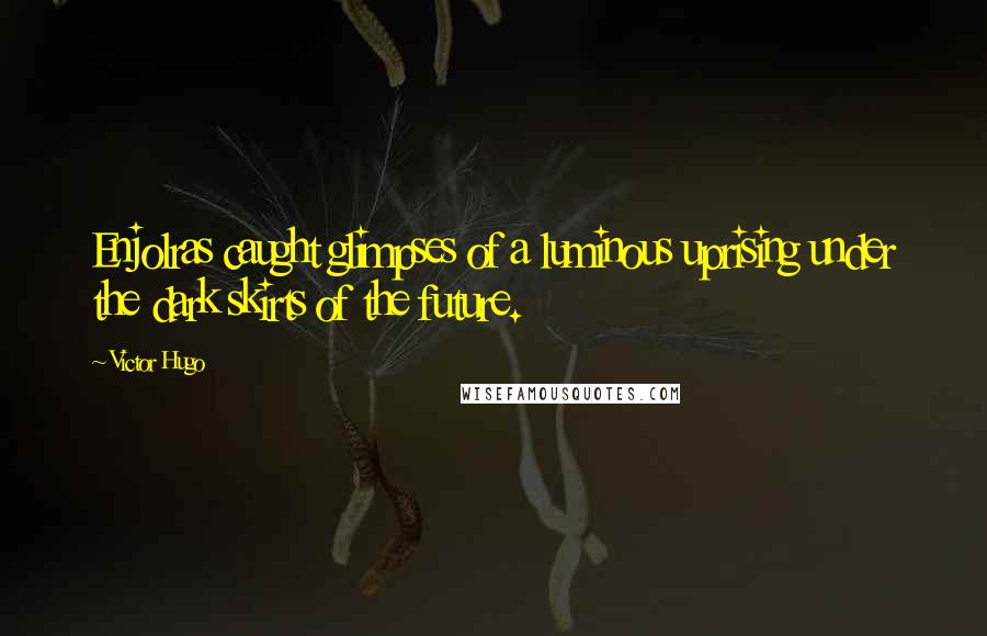 Victor Hugo Quotes: Enjolras caught glimpses of a luminous uprising under the dark skirts of the future.