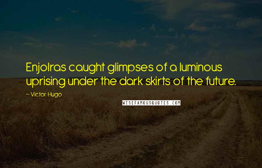 Victor Hugo Quotes: Enjolras caught glimpses of a luminous uprising under the dark skirts of the future.