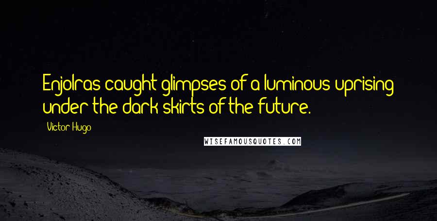 Victor Hugo Quotes: Enjolras caught glimpses of a luminous uprising under the dark skirts of the future.